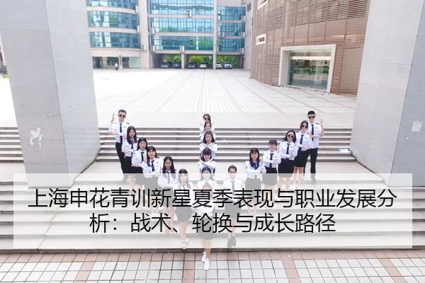 上海申花青训新星夏季表现与职业发展分析：战术、轮换与成长路径