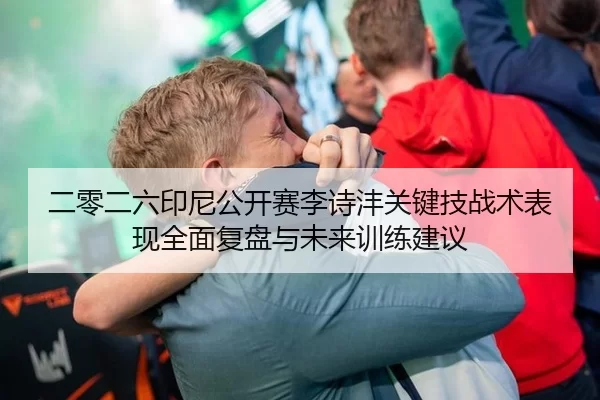 二零二六印尼公开赛李诗沣关键技战术表现全面复盘与未来训练建议