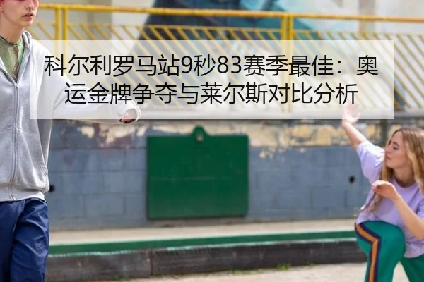 科尔利罗马站9秒83赛季最佳：奥运金牌争夺与莱尔斯对比分析