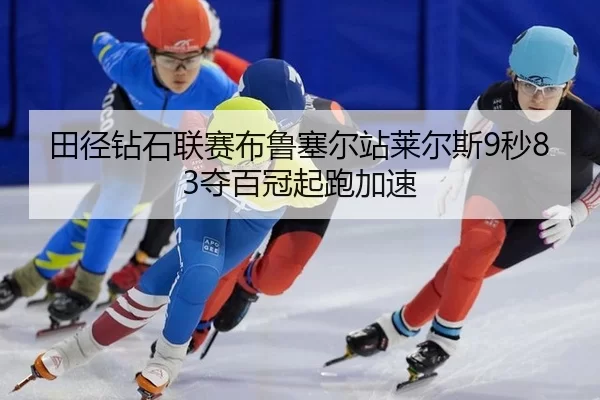田径钻石联赛布鲁塞尔站莱尔斯9秒83夺百冠起跑加速